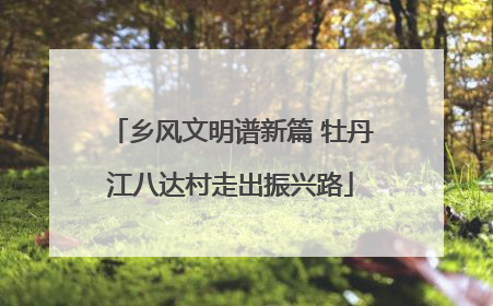 乡风文明谱新篇 牡丹江八达村走出振兴路